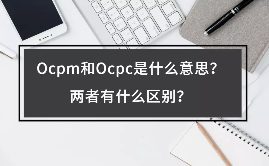 ocpm和ocpc是什么意思？有什么区别？